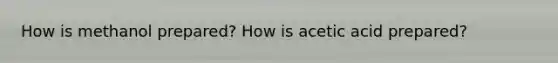 How is methanol prepared? How is acetic acid prepared?