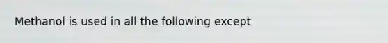 Methanol is used in all the following except