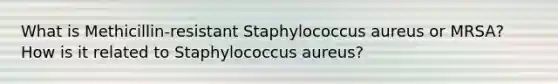 What is Methicillin-resistant Staphylococcus aureus or MRSA? How is it related to Staphylococcus aureus?