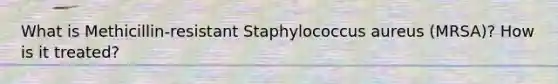 What is Methicillin-resistant Staphylococcus aureus (MRSA)? How is it treated?