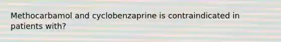 Methocarbamol and cyclobenzaprine is contraindicated in patients with?