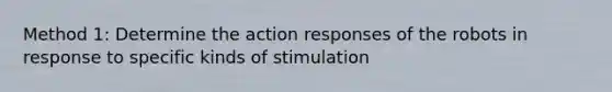 Method 1: Determine the action responses of the robots in response to specific kinds of stimulation