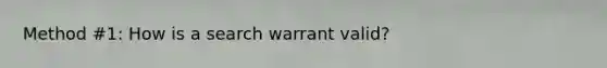 Method #1: How is a search warrant valid?