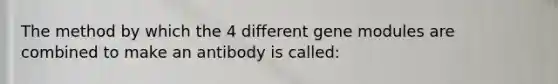 The method by which the 4 different gene modules are combined to make an antibody is called: