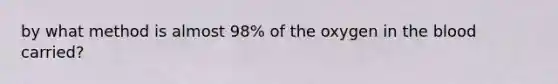 by what method is almost 98% of the oxygen in the blood carried?