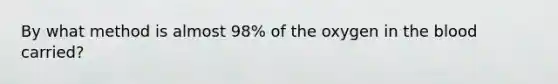 By what method is almost 98% of the oxygen in the blood carried?