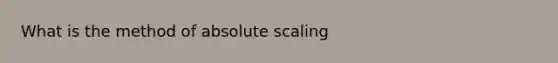 What is the method of absolute scaling