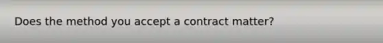 Does the method you accept a contract matter?