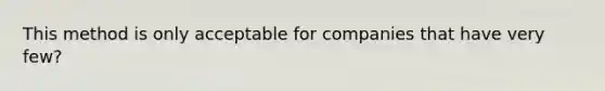 This method is only acceptable for companies that have very few?