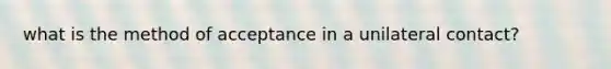 what is the method of acceptance in a unilateral contact?