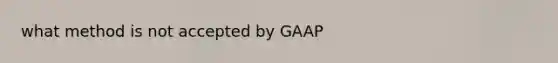 what method is not accepted by GAAP