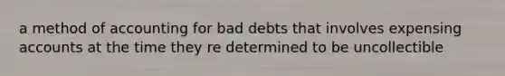 a method of accounting for bad debts that involves expensing accounts at the time they re determined to be uncollectible