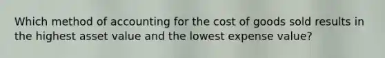 Which method of accounting for the cost of goods sold results in the highest asset value and the lowest expense value?