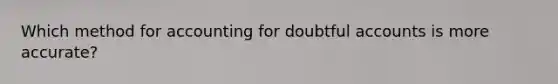 Which method for accounting for doubtful accounts is more accurate?