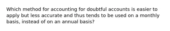 Which method for accounting for doubtful accounts is easier to apply but less accurate and thus tends to be used on a monthly basis, instead of on an annual basis?