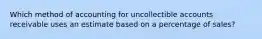 Which method of accounting for uncollectible accounts receivable uses an estimate based on a percentage of sales?