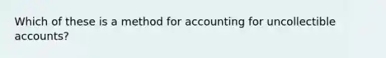 Which of these is a method for accounting for uncollectible accounts?