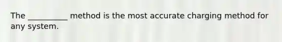 The __________ method is the most accurate charging method for any system.