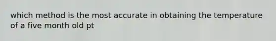 which method is the most accurate in obtaining the temperature of a five month old pt