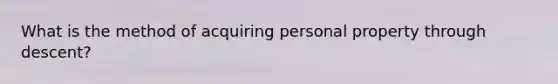 What is the method of acquiring personal property through descent?