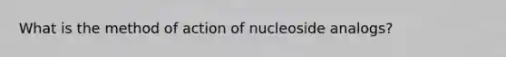 What is the method of action of nucleoside analogs?