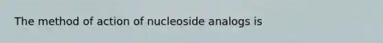 The method of action of nucleoside analogs is