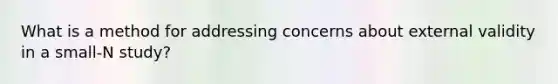 What is a method for addressing concerns about external validity in a small-N study?