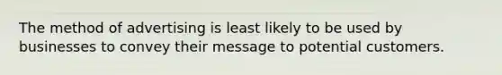 The method of advertising is least likely to be used by businesses to convey their message to potential customers.