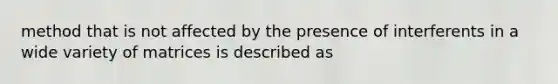 method that is not affected by the presence of interferents in a wide variety of matrices is described as