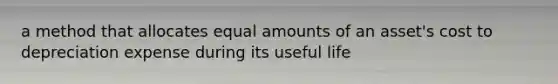 a method that allocates equal amounts of an asset's cost to depreciation expense during its useful life