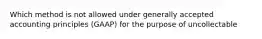 Which method is not allowed under generally accepted accounting principles (GAAP) for the purpose of uncollectable