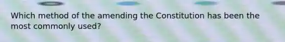 Which method of the amending the Constitution has been the most commonly used?