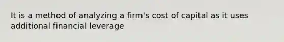 It is a method of analyzing a firm's cost of capital as it uses additional financial leverage