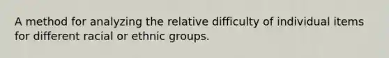 A method for analyzing the relative difficulty of individual items for different racial or ethnic groups.