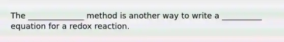 The ______________ method is another way to write a __________ equation for a redox reaction.