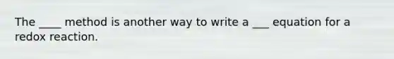 The ____ method is another way to write a ___ equation for a redox reaction.