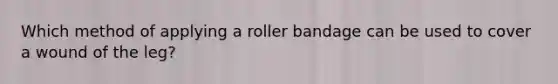 Which method of applying a roller bandage can be used to cover a wound of the leg?