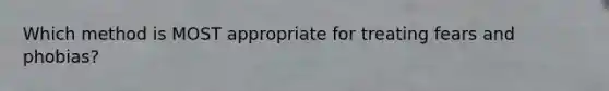Which method is MOST appropriate for treating fears and phobias?