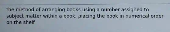 the method of arranging books using a number assigned to subject matter within a book, placing the book in numerical order on the shelf