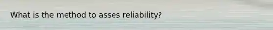 What is the method to asses reliability?