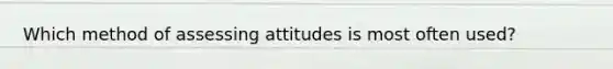 Which method of assessing attitudes is most often used?