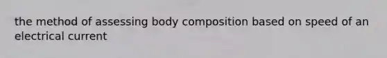 the method of assessing body composition based on speed of an electrical current