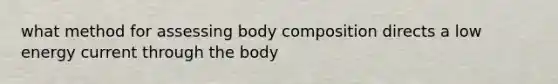 what method for assessing body composition directs a low energy current through the body