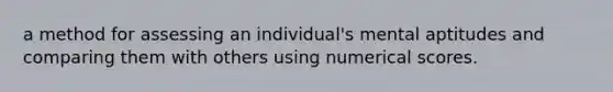 a method for assessing an individual's mental aptitudes and comparing them with others using numerical scores.