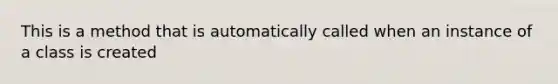 This is a method that is automatically called when an instance of a class is created