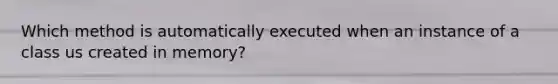 Which method is automatically executed when an instance of a class us created in memory?