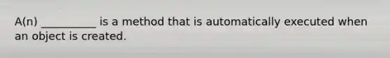 A(n) __________ is a method that is automatically executed when an object is created.