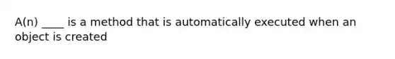 A(n) ____ is a method that is automatically executed when an object is created