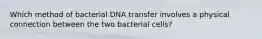 Which method of bacterial DNA transfer involves a physical connection between the two bacterial cells?