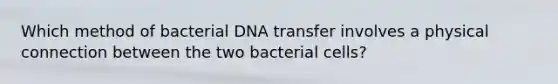 Which method of bacterial DNA transfer involves a physical connection between the two bacterial cells?